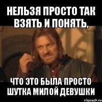 нельзя просто так взять и понять, что это была просто шутка милой девушки