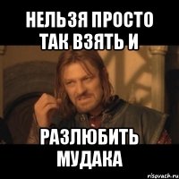 нельзя просто так взять и разлюбить мудака