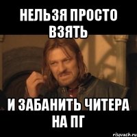 нельзя просто взять и забанить читера на пг