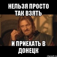 нельзя просто так взять и приехать в донецк