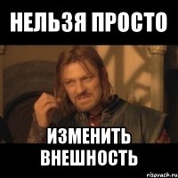 нельзя просто изменить внешность