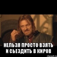  нельзя просто взять и сьездить в киров