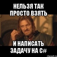 нельзя так просто взять и написать задачу на с#