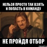 нельзя просто так взять и попасть в команду не пройдя отбор