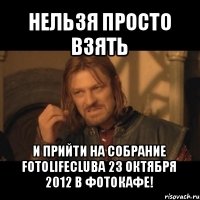 нельзя просто взять и прийти на собрание fotolifeclubа 23 октября 2012 в фотокафе!