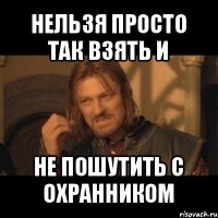 нельзя просто так взять и не пошутить с охранником