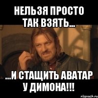 нельзя просто так взять... ...и стащить аватар у димона!!!