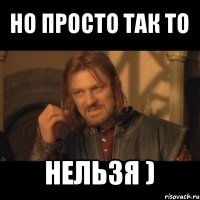 но просто так то нельзя )