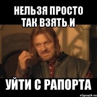 нельзя просто так взять и уйти с рапорта