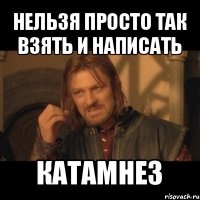 нельзя просто так взять и написать катамнез