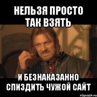 нельзя просто так взять и безнаказанно спиздить чужой сайт