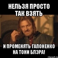 нельзя просто так взять и променять гапоненко на тони блэра!