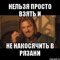 нельзя просто взять и не накосячить в рязани