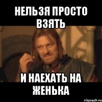 нельзя просто взять и наехать на женька