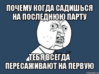 почему когда садишься на последнюю парту тебя всегда пересаживают на первую