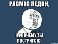 расмус ледин, ну почему ты постригся?