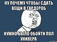 ну почему чтобы сдать вещи в гардероб нужно было обойти пол универа