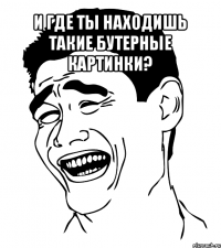 и где ты находишь такие бутерные картинки? 