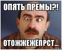 опять премы?! отожжежёпрст...