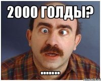 2000 голды? .......