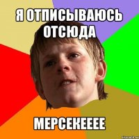 я отписываюсь отсюда мерсекееее