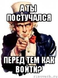 а ты постучался перед тем как войти?