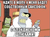 идите в жопу. у меня будет собственный саксофон, с блэкджеком и шлюхами!