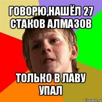 говорю,нашёл 27 стаков алмазов только в лаву упал