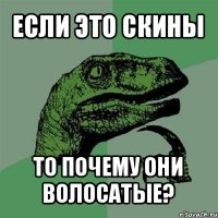 если это скины то почему они волосатые?