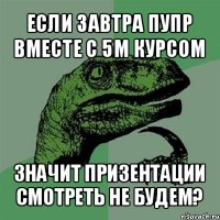 если завтра пупр вместе с 5м курсом значит призентации смотреть не будем?