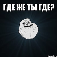 где же ты где? 