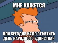 мне кажется или сегодня надо отметить день народного единства?