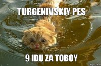 Turgenivskiy pes 9 idu za toboy