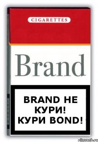 Brand не кури!
Кури Bond!