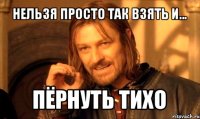 нельзя просто так взять и... пёрнуть тихо