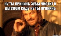 ну ты прикинь зубы чистит в детском саду ну ты прикинь 