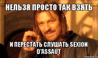 нельзя просто так взять и перестать слушать sexion d'assaut