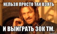 нельзя просто так взять и выиграть 30к тм.