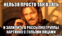 нельзя просто так взять и запилить в рассылку группы картинку с голыми яйцами