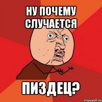 ну почему случается пиздец?