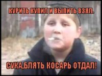 курить купил и выпить взял. сука,блять косарь отдал!