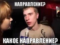 НАПРАВЛЕНИЕ? КАКОЕ НАПРАВЛЕНИЕ?