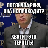 потянула руку, она не проходит? хватит это терпеть!