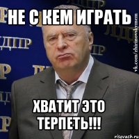 не с кем играть хватит это терпеть!!!