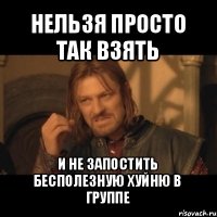 нельзя просто так взять и не запостить бесполезную хуйню в группе