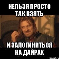 нельзя просто так взять и залогиниться на дайрах