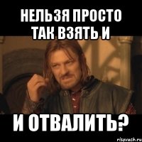 нельзя просто так взять и и отвалить?