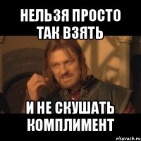 нельзя просто так взять и не скушать комплимент