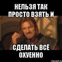 нельзя так просто взять и сделать всё охуенно