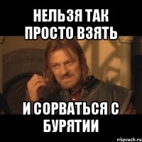 нельзя так просто взять и сорваться с бурятии